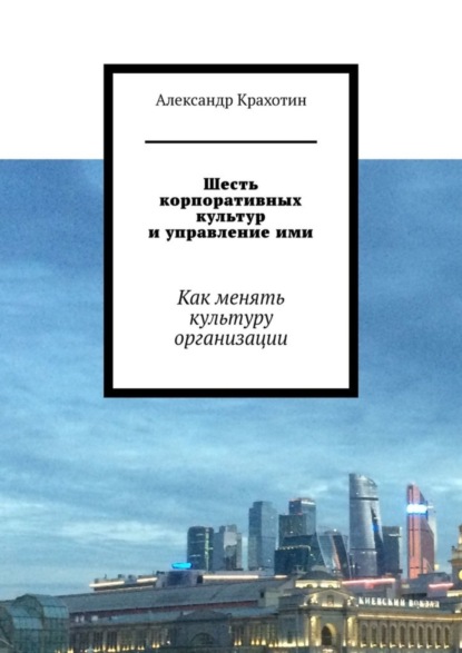 Книга Александр Крахотин Шесть корпоративных культур и управление ими. Как менять культуру организации