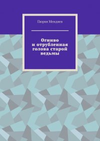 Книга Пюрвя Мендяев Огниво и отрубленная голова старой ведьмы