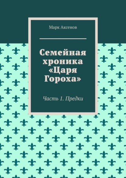 Книга Марк Аксенов Семейная хроника «Царя Гороха». Часть 1. Предки