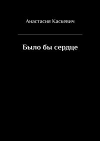 Книга Анастасия Каскевич Было бы сердце
