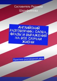 Книга Радмила Шарифьянова Английский разговорник: слова, фразы и выражения на все случаи жизни. Практика разговорной речи
