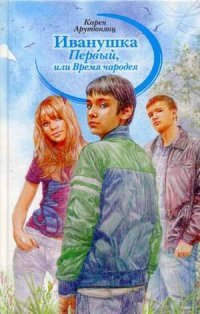 Книга Карен Арутюнянц Иванушка Первый, или Время Чародея