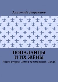 Книга Анатолий Завражнов Попаданцы и их жёны. Книга вторая. Земля бессмертных. Запад