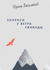 Книга Ирина Василакий Попроси у ветра свободы. Психология в метафорах