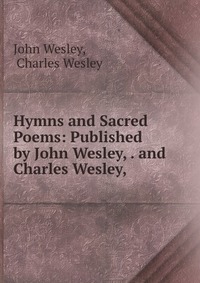 John Wesley - «Hymns and Sacred Poems: Published by John Wesley, . and Charles Wesley,»