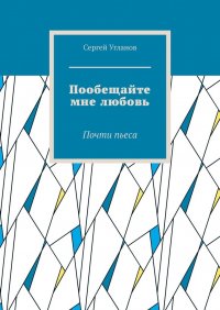 Книга Сергей Угланов Пообещайте мне любовь. Почти пьеса