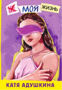 Книга Катя Адушкина Не моя жизнь. История про девочку, которая хотела быть собой