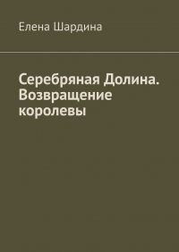Книга Елена Шардина Серебряная Долина. Возвращение Королевы