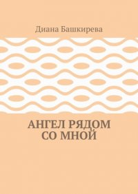 Книга Диана Башкирева Ангел рядом со Мной