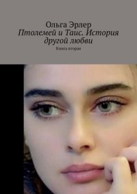 Книга Ольга Эрлер Птолемей и Таис. История другой любви. Книга вторая