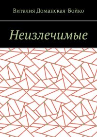 Книга Виталия Витальевна Доманская-Бойко Неизлечимые. Из воспоминаний