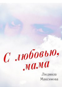 Книга Людмила Максимова С любовью, мама