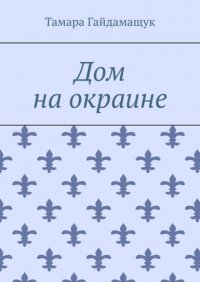 Книга Тамара Гайдамащук Дом на окраине