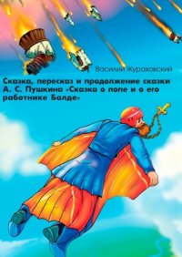 Книга Василий Жураховский Сказка, пересказ и продолжение сказки А. С. Пушкина «Сказка о попе и о его работнике Балде»