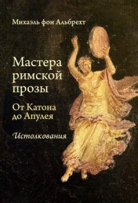 Книга Михаэль фон Альбрехт Мастера римской прозы. От Катона до Апулея. Истолкования
