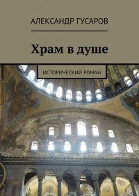 Книга Александр Гусаров Храм в душе. Исторический роман