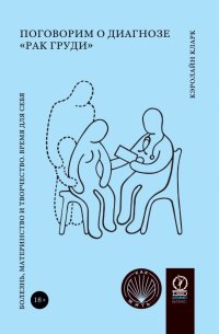 Книга Кэролайн Кларк Поговорим о диагнозе «рак груди». Болезнь, материнство и творчество. Время для себя