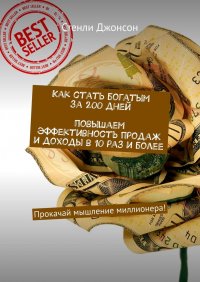 Книга Стенли Джонсон Как стать богатым за 200 дней. Повышаем эффективность продаж и доходы в 10 раз и более. Прокачай мышление миллионера!
