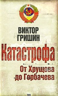 Книга Виктор Гришин Катастрофа. От Хрущева до Горбачева