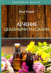 Книга Илья Рощин Лечение целебными маслами