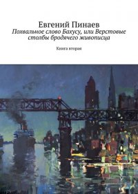 Книга Евгений Пинаев Похвальное слово Бахусу, или Верстовые столбы бродячего живописца. Книга вторая