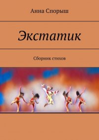 Книга Анна Спорыш Экстатик. Сборник стихов