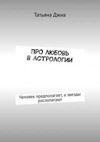 Книга Татьяна Джиа ПРО любовь в астрологии. Человек предполагает, а звезды располагают