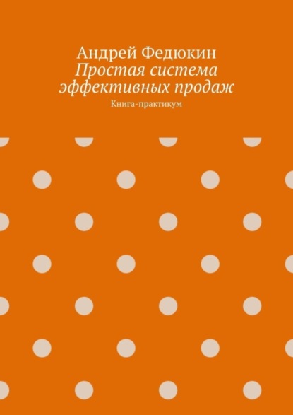 Книга Андрей Федюкин Простая система эффективных продаж. Книга-практикум