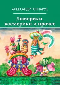 Книга Александр Гончарук Лимерики, космерики и прочее