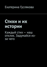 Книга Екатерина Гуслякова Стихи и их истории. Каждый стих – наш отклик. Задумайся из-за чего