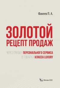 Книга П. А. Факеев Золотой рецепт продаж через призму персонального сервиса в товарах класса luxury
