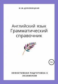 Книга Ильмира Маратовна Дубовицкая Английский язык. Грамматический справочник. Эффективная подготовка к экзаменам