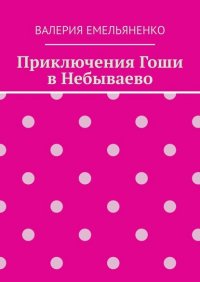 Книга Валерия Емельяненко Приключения Гоши в Небываево