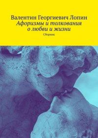 Книга Валентин Георгиевич Лопин Афоризмы и толкования о любви и жизни. Сборник