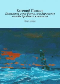 Книга Евгений Пинаев Похвальное слово Бахусу, или Верстовые столбы бродячего живописца. Книга первая