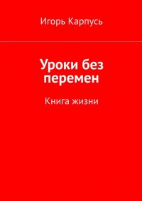 Книга Игорь Карпусь Уроки без перемен. Книга жизни