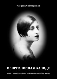 Книга Альфина Сибгатуллина Непреклонная Халиде. Жизнь и творчество турецкой писательницы Халиде Эдип Адывар
