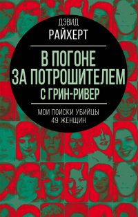 Книга Дэвид Райхерт В погоне за потрошителем с Грин-Ривер. Мои поиски убийцы 49 женщин