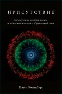 Книга Пэтси Роденбург Присутствие. Как ощутить полноту жизни, наладить отношения и обрести свой голос