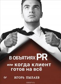 Книга Игорь Пылаев В объятиях PR, или Когда клиент готов на всё