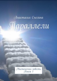 Книга Анастасия Снегина Параллели. Мистическая повесть. Книга 1