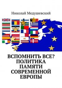 Книга Николай Медушевский Вспомнить все? Политика памяти современной Европы