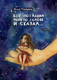 Книга Ясна Токарик Бог погладил меня по голове и сказал… Книга-медитация