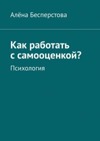 Книга Алена Бесперстова Как работать с самооценкой? Психология