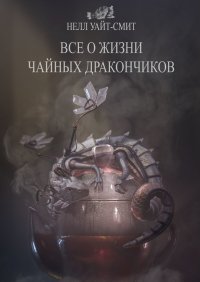 Книга Нелл Уайт-Смит Всё о жизни чайных дракончиков