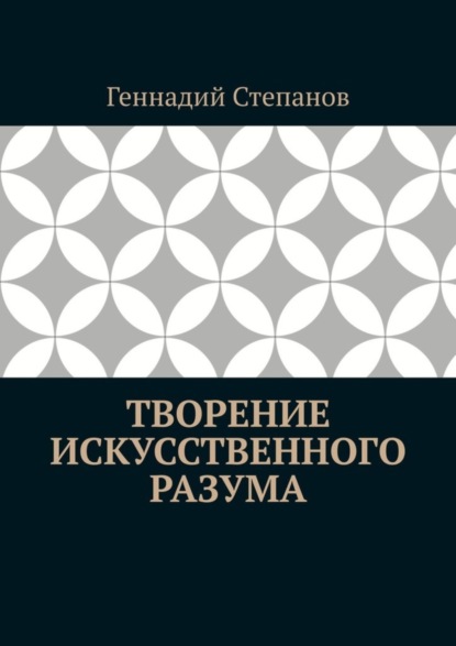 Книга Геннадий Степанов Творение Искусственного Разума
