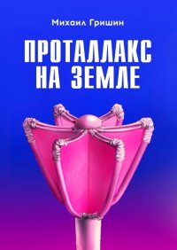 Книга Михаил Валентинович Гришин Проталлакс на Земле