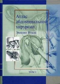 Книга Эмилио Итала Атлас абдоминальной хирургии. Том 1. Хирургия печени, желчных путей, поджелудочной железы и портальной системы