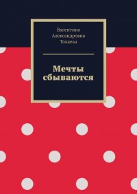 Книга Валентина Александровна Токаева Мечты сбываются