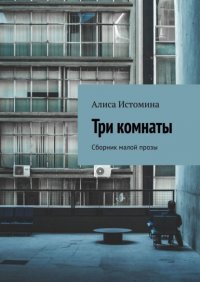 Книга Алиса Истомина Три комнаты. Сборник малой прозы